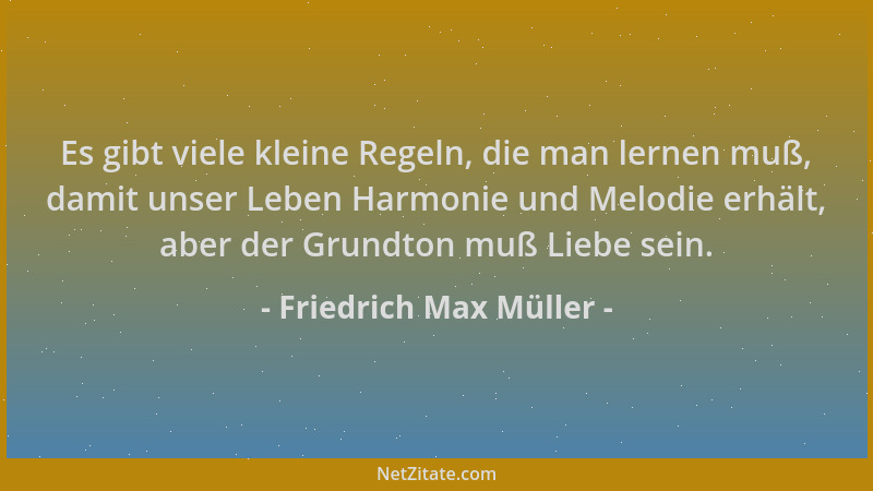 Friedrich Max Müller - Es gibt viele kleine Regeln, die man lernen muß, damit unser Leben Harmonie und Melodie erhält, aber...