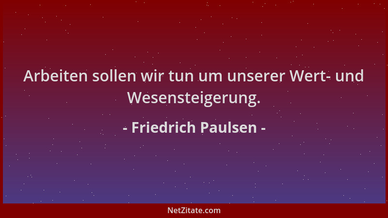 Friedrich Paulsen - Arbeiten sollen wir tun um unserer Wert- und Wesensteigerung....