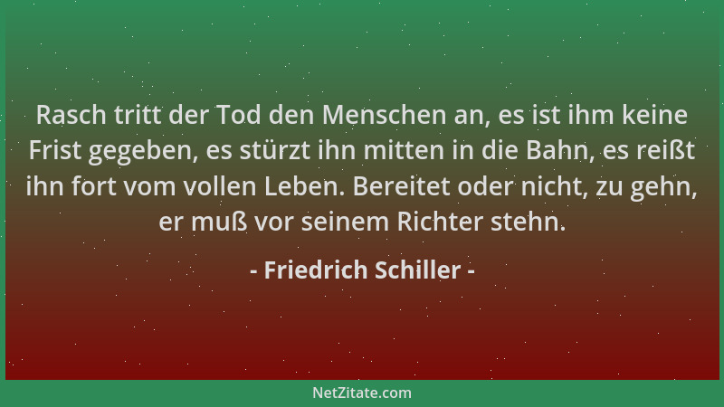 Friedrich Schiller - Rasch tritt der Tod den Menschen an, es ist ihm keine Frist gegeben, es stürzt ihn mitten in die Bahn,...