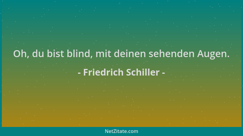 Friedrich Schiller - Oh, du bist blind, mit deinen sehenden Augen....