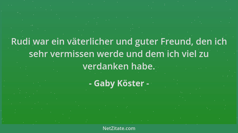 Gaby Köster - Rudi war ein väterlicher und guter Freund, den ich sehr vermissen werde und dem ich viel zu verdanken habe....