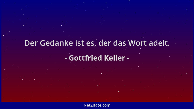 Gottfried Keller - Der Gedanke ist es, der das Wort adelt....