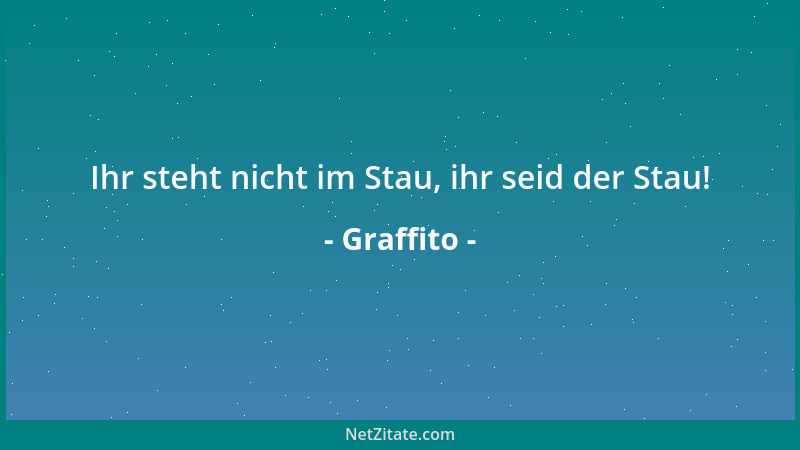 Graffito - Ihr steht nicht im Stau, ihr seid der Stau!...