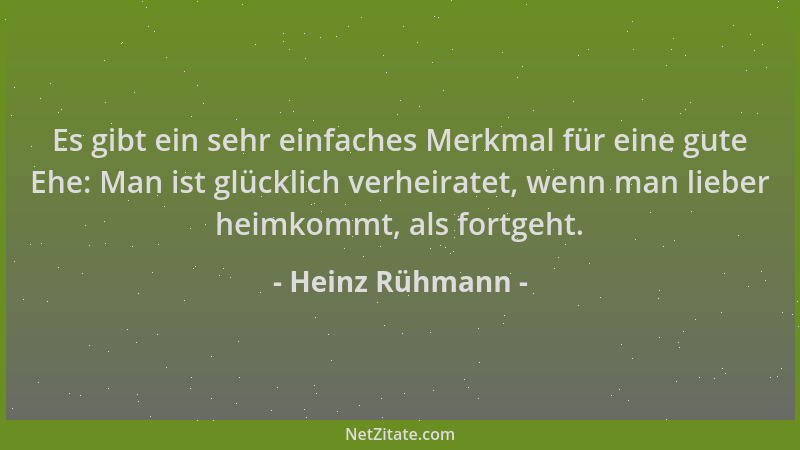 Heinz Rühmann - Es gibt ein sehr einfaches Merkmal für eine gute Ehe: Man ist glücklich verheiratet, wenn man lieber heimko...
