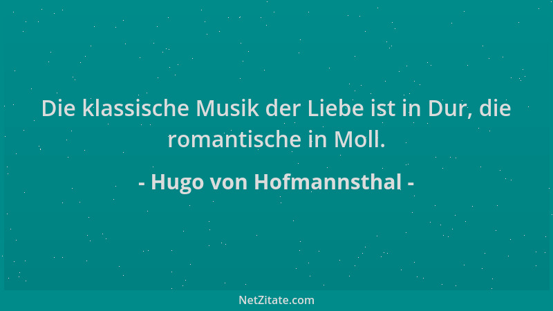 Hugo von Hofmannsthal - Die klassische Musik der Liebe ist in Dur, die romantische in Moll....
