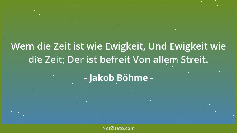 Jakob Böhme - Wem die Zeit ist wie Ewigkeit, Und Ewigkeit wie die Zeit; Der ist befreit Von allem Streit....