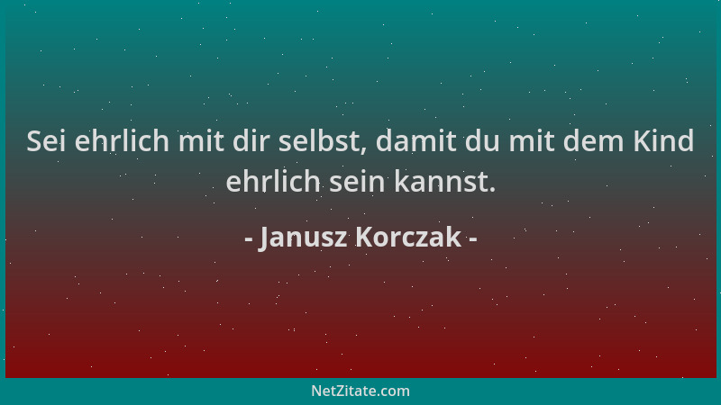 Janusz Korczak - Sei ehrlich mit dir selbst, damit du mit dem Kind ehrlich sein kannst....