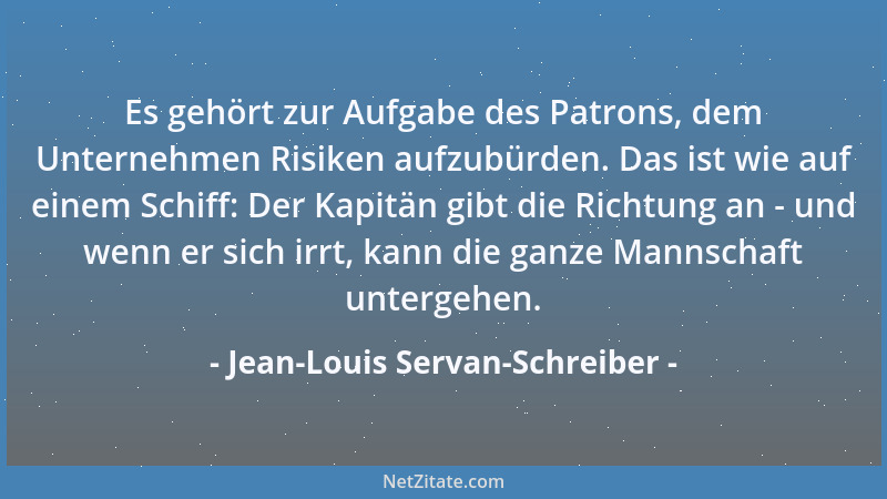 Jean-Louis Servan-Schreiber - Es gehört zur Aufgabe des Patrons, dem Unternehmen Risiken aufzubürden. Das ist wie auf einem...