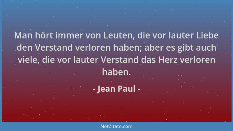 Jean Paul - Man hört immer von Leuten, die vor lauter Liebe den Verstand verloren haben; aber es gibt auch viele, die vor l...