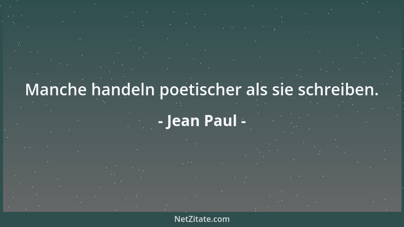 Jean Paul - Manche handeln poetischer als sie schreiben....