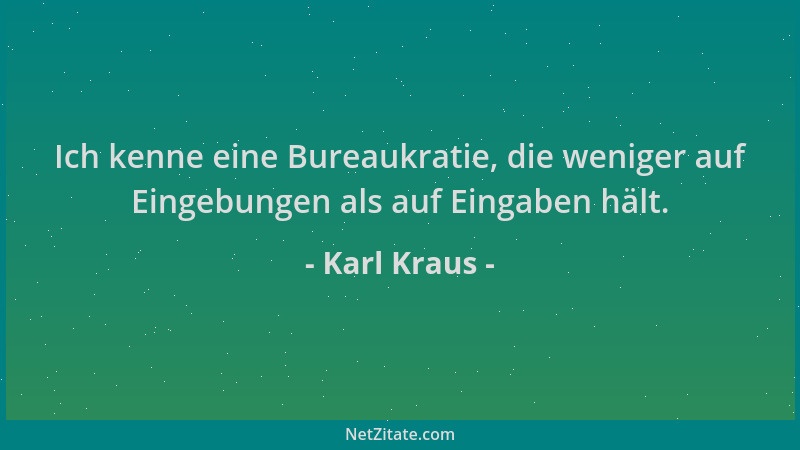 Karl Kraus - Ich kenne eine Bureaukratie, die weniger auf Eingebungen als auf Eingaben hält....