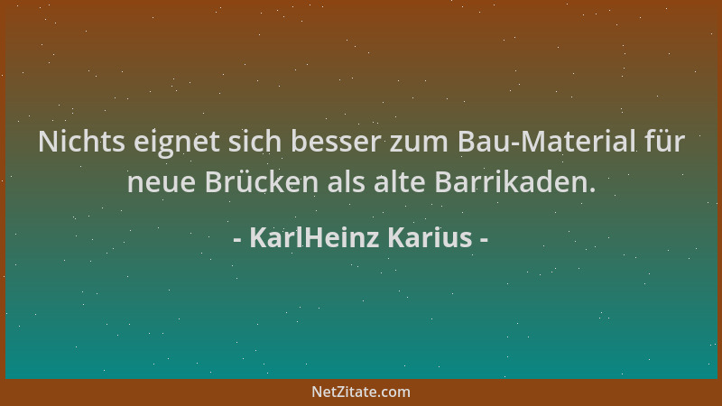 KarlHeinz Karius - Nichts eignet sich besser zum Bau-Material für neue Brücken als alte Barrikaden....