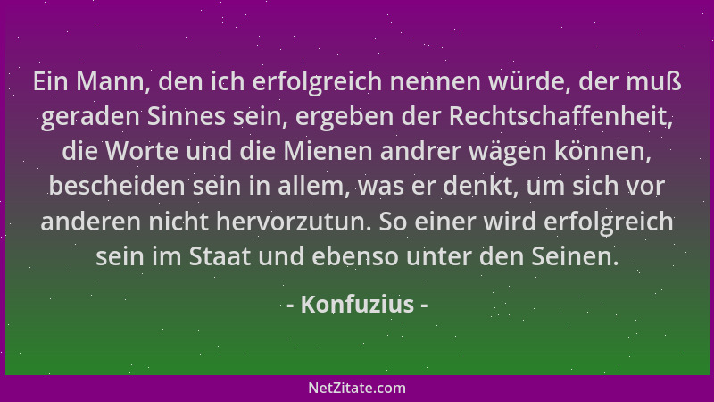 Konfuzius - Ein Mann, den ich erfolgreich nennen würde, der muß geraden Sinnes sein, ergeben der Rechtschaffenheit, die Wor...
