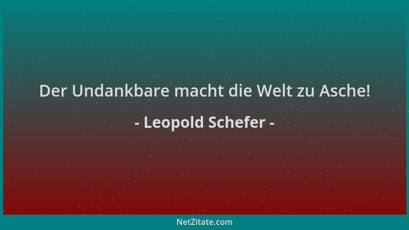 Leopold Schefer - Der Undankbare macht die Welt zu Asche!...
