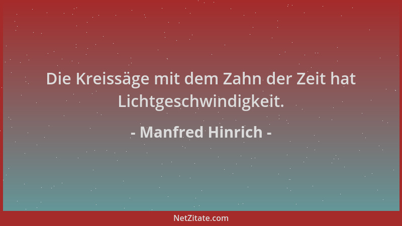 Manfred Hinrich - Die Kreissäge mit dem Zahn der Zeit hat Lichtgeschwindigkeit....