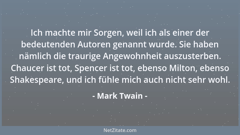 Mark Twain - Ich machte mir Sorgen, weil ich als einer der bedeutenden Autoren genannt wurde. Sie haben nämlich die traurig...