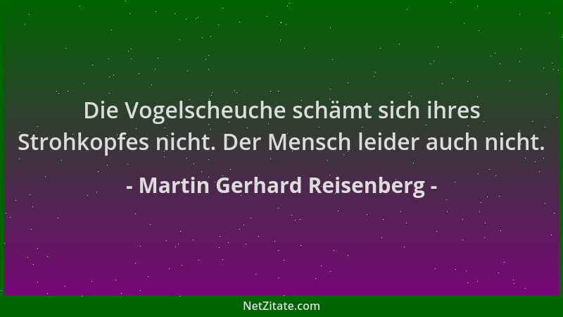 Martin Gerhard Reisenberg - Die Vogelscheuche schämt sich ihres Strohkopfes nicht. Der Mensch leider auch nicht....