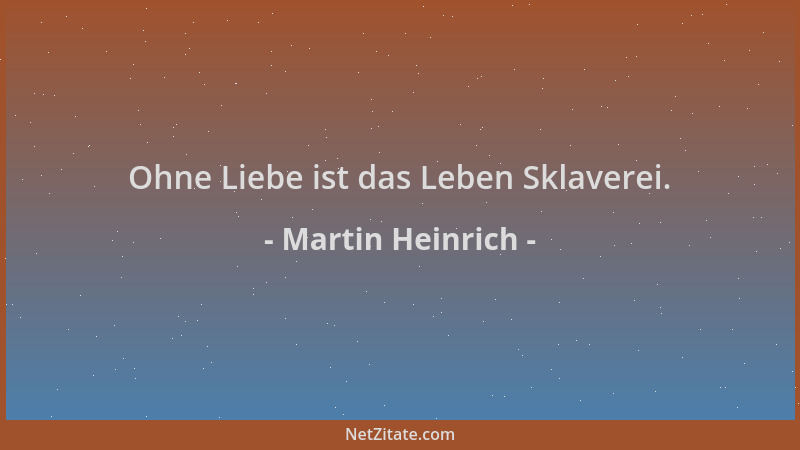 Martin Heinrich - Ohne Liebe ist das Leben Sklaverei....