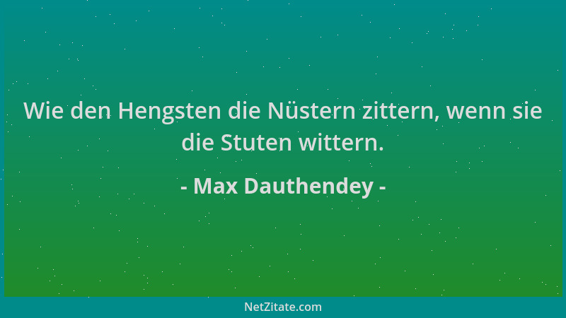 Max Dauthendey - Wie den Hengsten die Nüstern zittern, wenn sie die Stuten wittern....