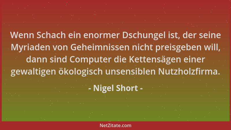Nigel Short - Wenn Schach ein enormer Dschungel ist, der seine Myriaden von Geheimnissen nicht preisgeben will, dann sind C...
