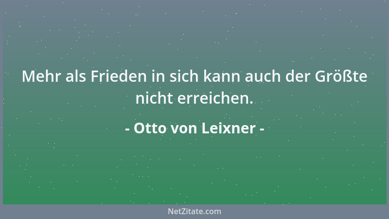 Otto von Leixner - Mehr als Frieden in sich kann auch der Größte nicht erreichen....