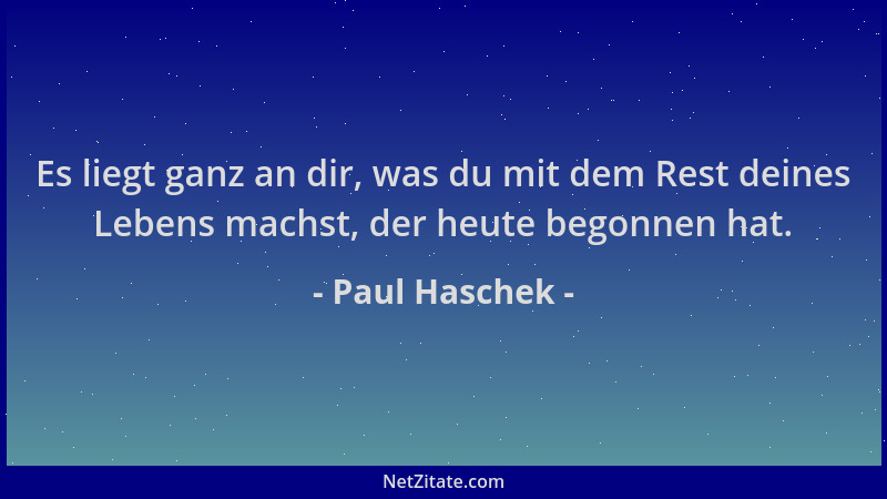 Paul Haschek - Es liegt ganz an dir, was du mit dem Rest deines Lebens machst, der heute begonnen hat....