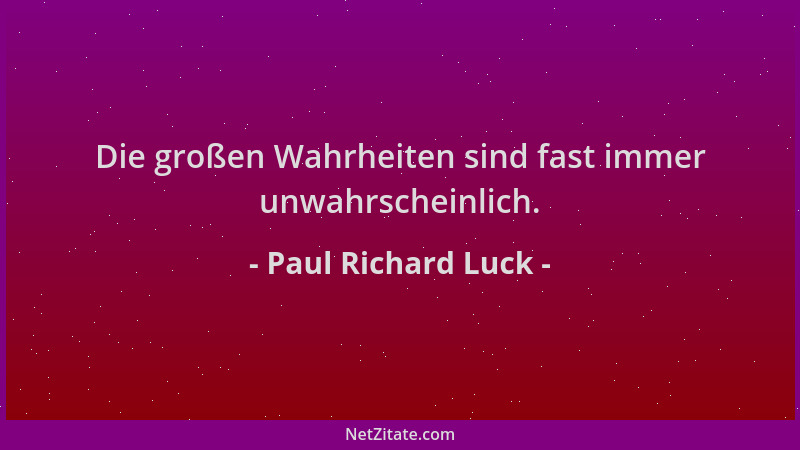 Paul Richard Luck - Die großen Wahrheiten sind fast immer unwahrscheinlich....