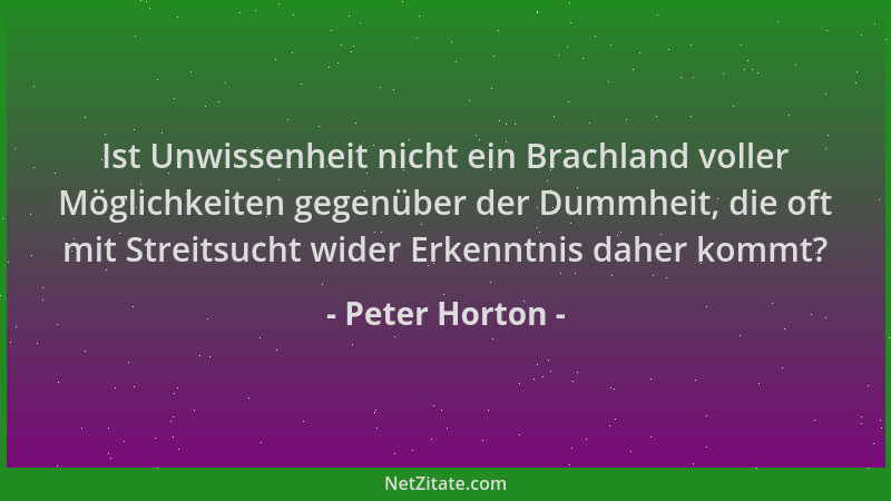 Peter Horton - Ist Unwissenheit nicht ein Brachland voller Möglichkeiten gegenüber der Dummheit, die oft mit Streitsucht wi...