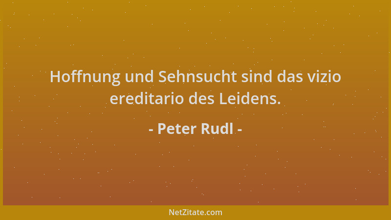 Peter Rudl - Hoffnung und Sehnsucht sind das vizio ereditario des Leidens....
