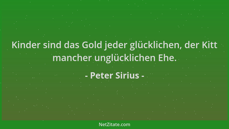 Peter Sirius - Kinder sind das Gold jeder glücklichen, der Kitt mancher unglücklichen Ehe....