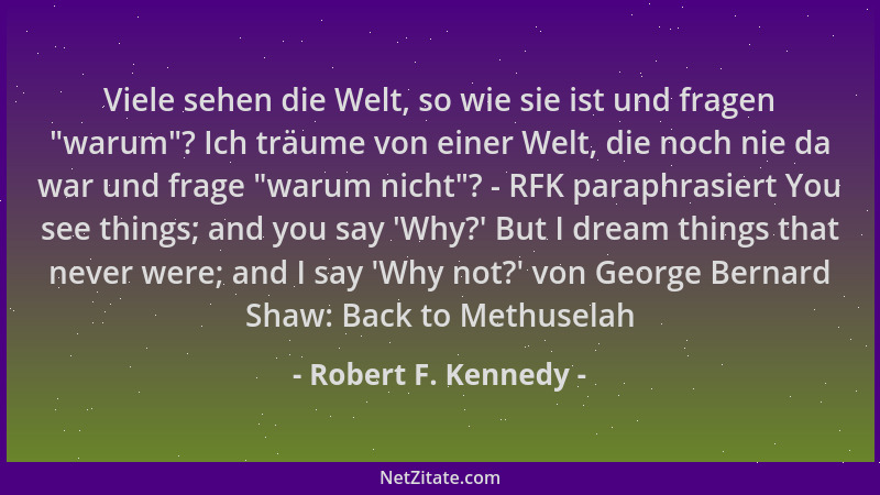 Robert F. Kennedy - Viele sehen die Welt, so wie sie ist und fragen  "warum "? Ich träume von einer Welt, die noch nie da war...