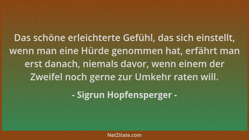 Sigrun Hopfensperger - Das schöne erleichterte Gefühl, das sich einstellt, wenn man eine Hürde genommen hat, erfährt man er...