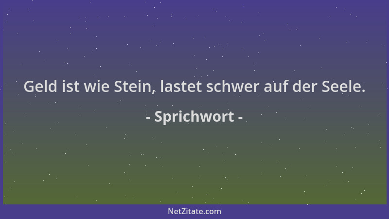 Sprichwort - Geld ist wie Stein, lastet schwer auf der Seele....