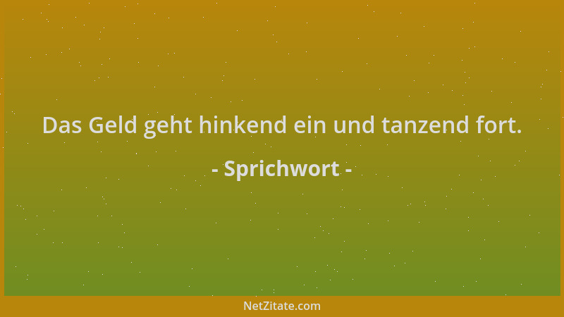 Sprichwort - Das Geld geht hinkend ein und tanzend fort....