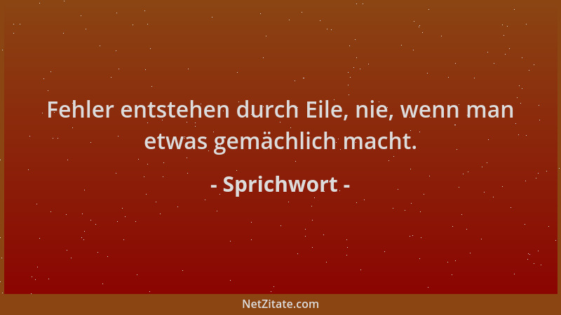 Sprichwort - Fehler entstehen durch Eile, nie, wenn man etwas gemächlich macht....
