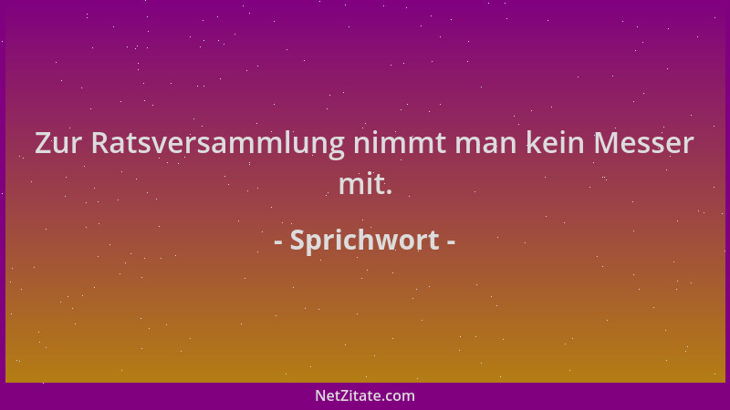 Sprichwort - Zur Ratsversammlung nimmt man kein Messer mit....