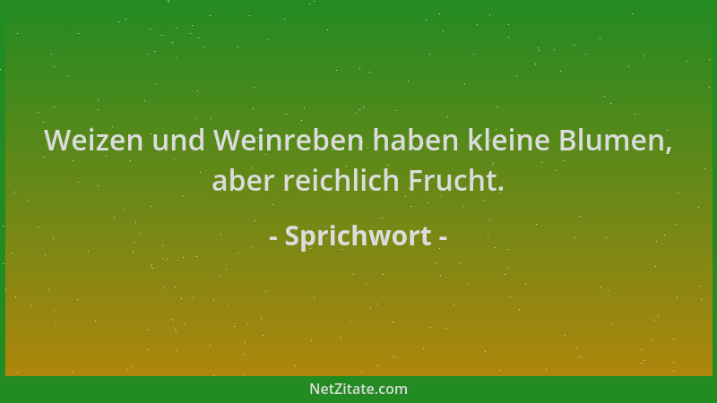 Sprichwort - Weizen und Weinreben haben kleine Blumen, aber reichlich Frucht....