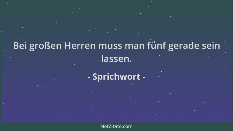Sprichwort - Bei großen Herren muss man fünf gerade sein lassen....