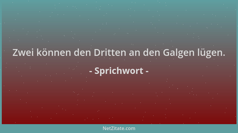Sprichwort - Zwei können den Dritten an den Galgen lügen....
