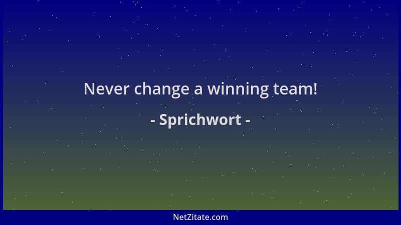 Sprichwort - Never change a winning team!...