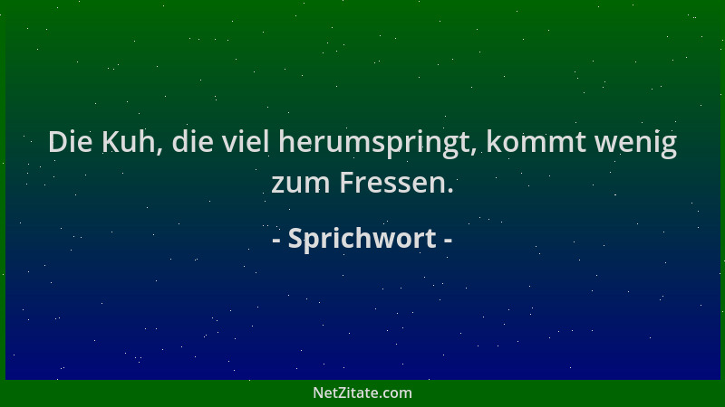 Sprichwort - Die Kuh, die viel herumspringt, kommt wenig zum Fressen....