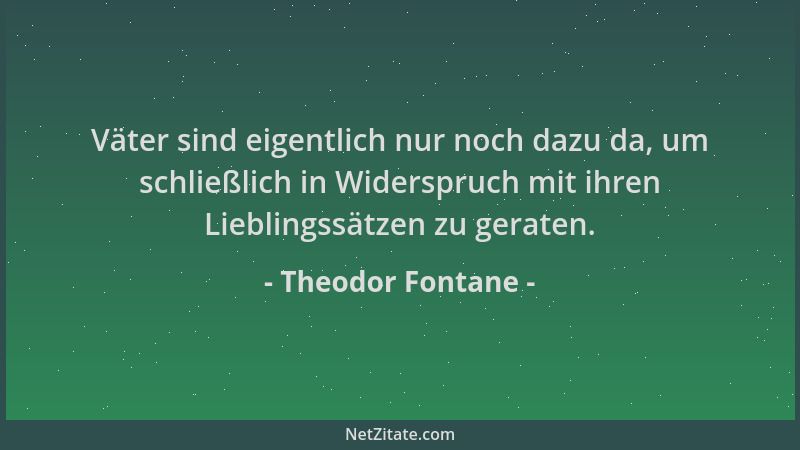 Theodor Fontane - Väter sind eigentlich nur noch dazu da, um schließlich in Widerspruch mit ihren Lieblingssätzen zu gerate...