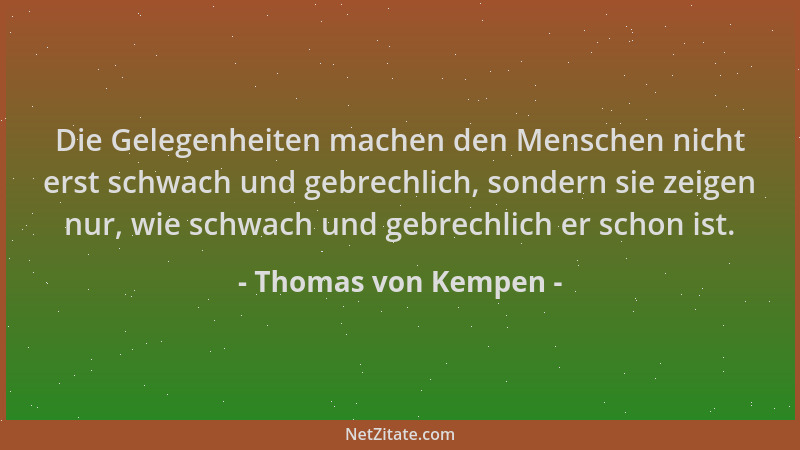 Thomas von Kempen - Die Gelegenheiten machen den Menschen nicht erst schwach und gebrechlich, sondern sie zeigen nur, wie s...