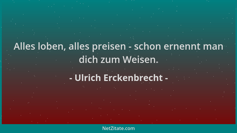 Ulrich Erckenbrecht - Alles loben, alles preisen - schon ernennt man dich zum Weisen....