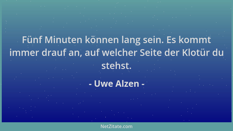 Uwe Alzen - Fünf Minuten können lang sein. Es kommt immer drauf an, auf welcher Seite der Klotür du stehst....