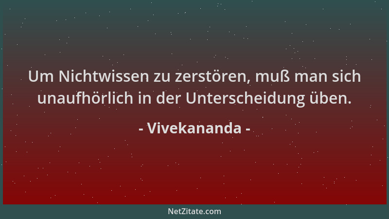 Vivekananda - Um Nichtwissen zu zerstören, muß man sich unaufhörlich in der Unterscheidung üben....