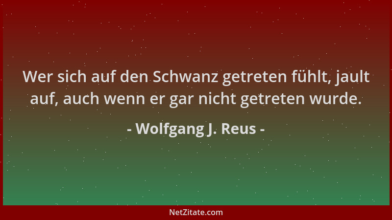 Wolfgang J. Reus - Wer sich auf den Schwanz getreten fühlt, jault auf, auch wenn er gar nicht getreten wurde....