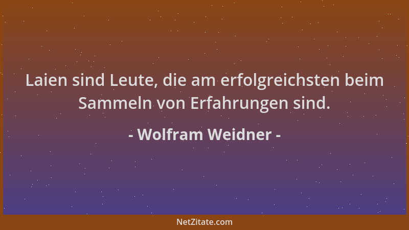 Wolfram Weidner - Laien sind Leute, die am erfolgreichsten beim Sammeln von Erfahrungen sind....