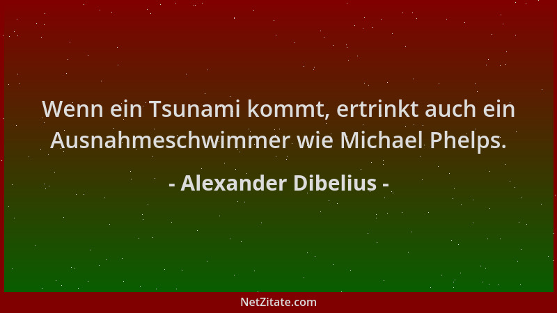 Alexander Dibelius - Wenn ein Tsunami kommt, ertrinkt auch ein Ausnahmeschwimmer wie Michael Phelps....