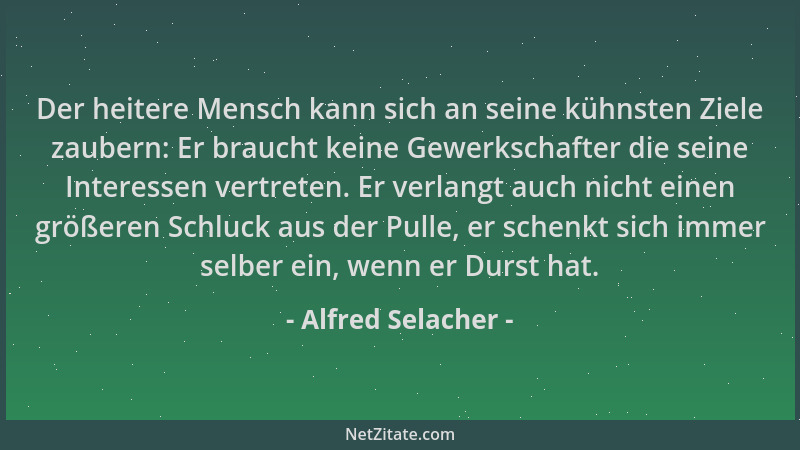 Alfred Selacher - Der heitere Mensch kann sich an seine kühnsten Ziele zaubern: Er braucht keine Gewerkschafter die seine I...
